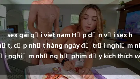 sex gái gọi viet nam Hấp dẫn với sex hentai vietsub mới nhất, cập nhật hàng ngày để trải nghiệm những bộ phim đầy kích thích và hấp dẫn.