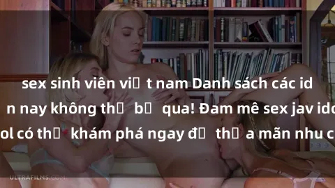 sex sinh viên việt nam Danh sách các idol JAV hot nhất hiện nay không thể bỏ qua! Đam mê sex jav idol có thể khám phá ngay để thỏa mãn nhu cầu giải trí của mình!